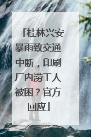 桂林兴安暴雨致交通中断，印刷厂内涝工人被困？官方回应