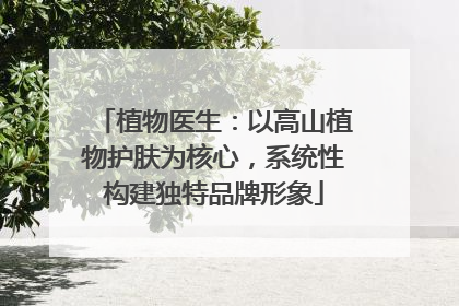 植物医生：以高山植物护肤为核心，系统性构建独特品牌形象