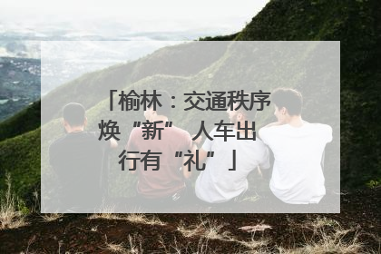榆林：交通秩序焕“新” 人车出行有“礼”