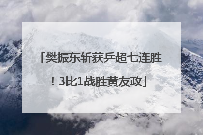 樊振东斩获乒超七连胜！3比1战胜黄友政