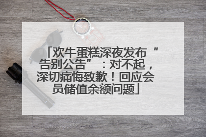 欢牛蛋糕深夜发布“告别公告”：对不起，深切痛悔致歉！回应会员储值余额问题