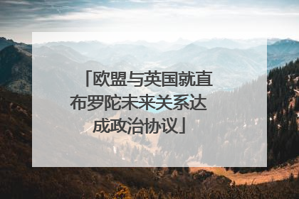 欧盟与英国就直布罗陀未来关系达成政治协议