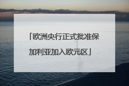 欧洲央行正式批准保加利亚加入欧元区