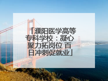 濮阳医学高等专科学校：凝心聚力拓岗位 百日冲刺促就业
