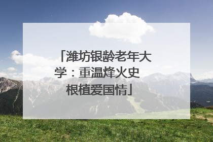 潍坊银龄老年大学：重温烽火史 根植爱国情