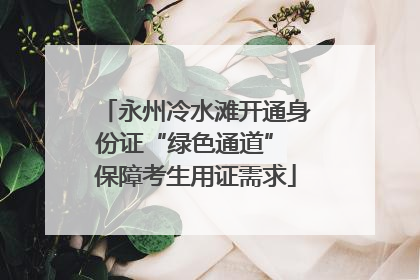 永州冷水滩开通身份证“绿色通道” 保障考生用证需求