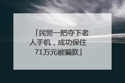 民警一把夺下老人手机，成功保住71万元被骗款