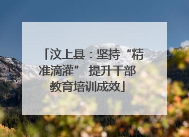 汶上县：坚持“精准滴灌” 提升干部教育培训成效