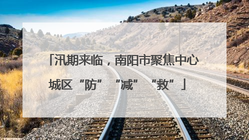 汛期来临，南阳市聚焦中心城区“防”“减”“救”