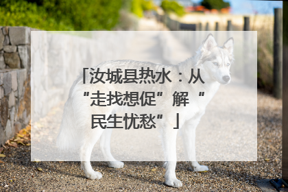 汝城县热水：从“走找想促”解“民生忧愁”