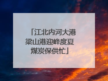 江北内河大港梁山港迎峰度夏煤炭保供忙