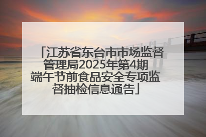 江苏省东台市市场监督管理局2025年第4期端午节前食品安全专项监督抽检信息通告