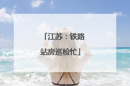 江苏：铁路站房巡检忙