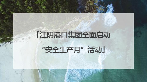 江阴港口集团全面启动“安全生产月”活动
