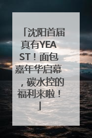 沈阳首届真有YEAST！面包嘉年华启幕，碳水控的福利来啦！