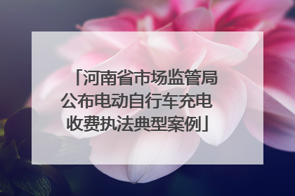 河南省市场监管局公布电动自行车充电收费执法典型案例