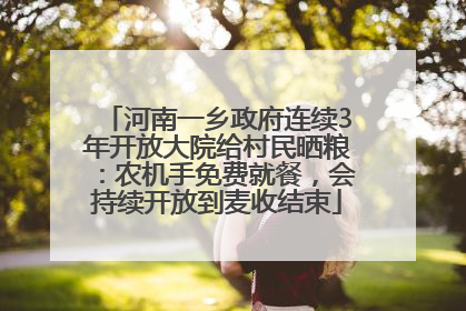 河南一乡政府连续3年开放大院给村民晒粮：农机手免费就餐，会持续开放到麦收结束