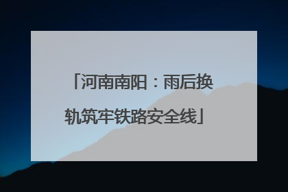 河南南阳：雨后换轨筑牢铁路安全线