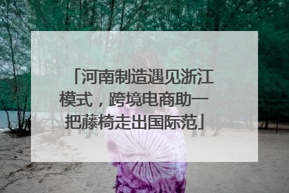 河南制造遇见浙江模式，跨境电商助一把藤椅走出国际范