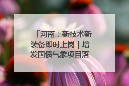 河南：新技术新装备即时上岗｜增发国债气象项目落地见效系列报道