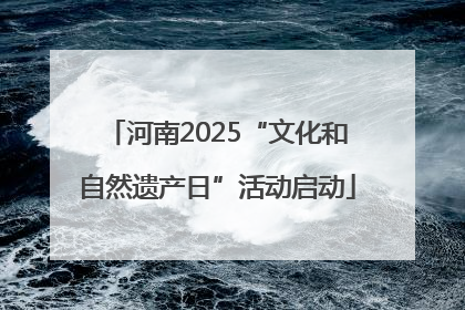 河南2025“文化和自然遗产日”活动启动