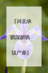 河北承德深耕钒钛产业