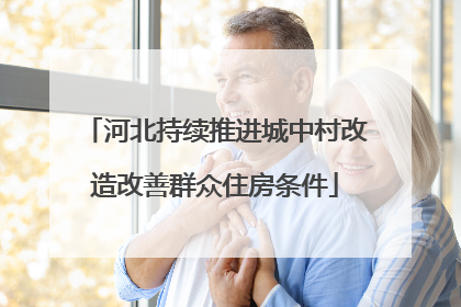 河北持续推进城中村改造改善群众住房条件