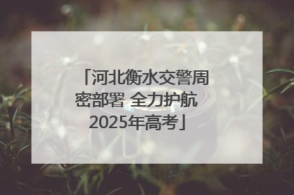 河北衡水交警周密部署 全力护航2025年高考