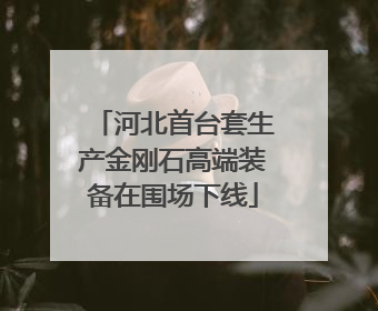 河北首台套生产金刚石高端装备在围场下线