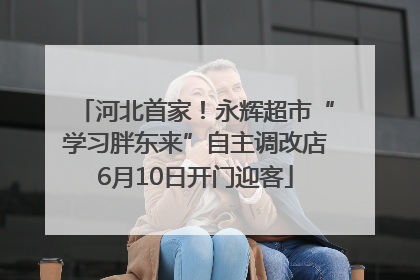 河北首家！永辉超市“学习胖东来”自主调改店6月10日开门迎客