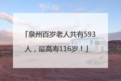 泉州百岁老人共有593人，最高寿116岁！