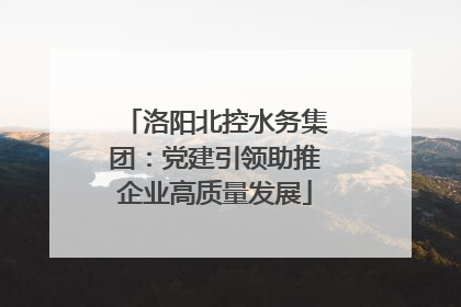 洛阳北控水务集团：党建引领助推企业高质量发展