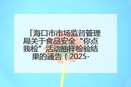 海口市市场监督管理局关于食品安全“你点我检”活动抽样检验结果的通告（2025-001期）