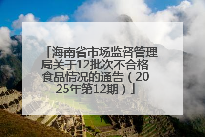 海南省市场监督管理局关于12批次不合格食品情况的通告（2025年第12期）