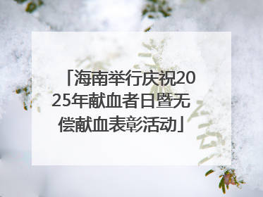 海南举行庆祝2025年献血者日暨无偿献血表彰活动