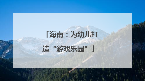 海南：为幼儿打造“游戏乐园”