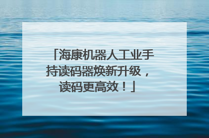 海康机器人工业手持读码器焕新升级，读码更高效！