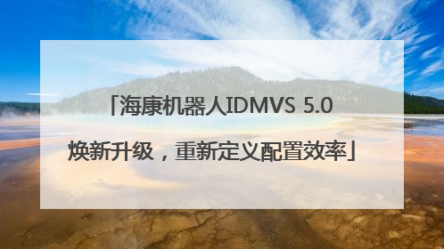 海康机器人IDMVS 5.0 焕新升级，重新定义配置效率