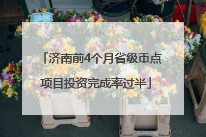 济南前4个月省级重点项目投资完成率过半