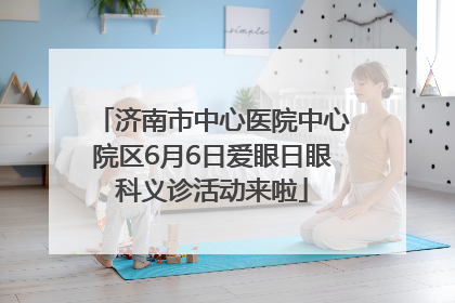 济南市中心医院中心院区6月6日爱眼日眼科义诊活动来啦
