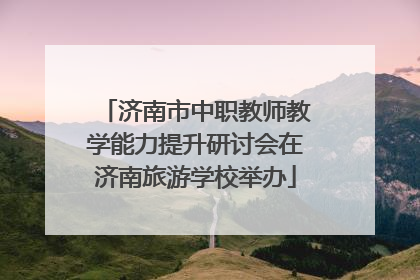 济南市中职教师教学能力提升研讨会在济南旅游学校举办