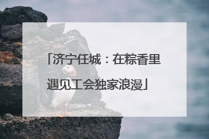济宁任城：在粽香里遇见工会独家浪漫