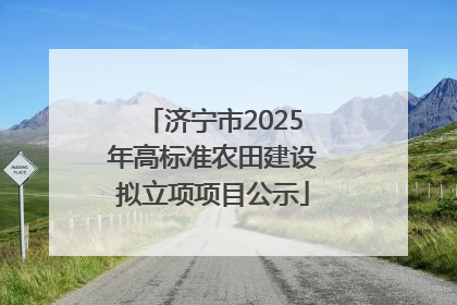 济宁市2025年高标准农田建设拟立项项目公示