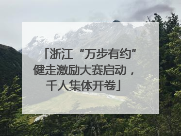 浙江“万步有约”健走激励大赛启动，千人集体开卷
