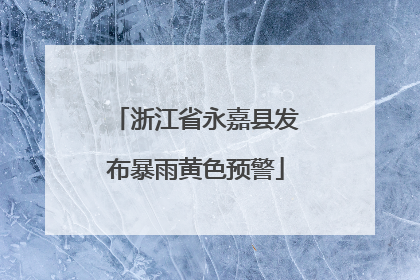 浙江省永嘉县发布暴雨黄色预警