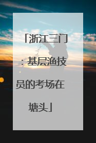 浙江三门：基层渔技员的考场在塘头