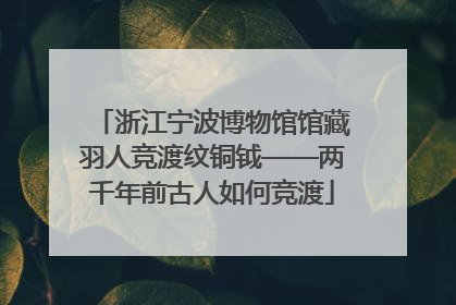 浙江宁波博物馆馆藏羽人竞渡纹铜钺——两千年前古人如何竞渡