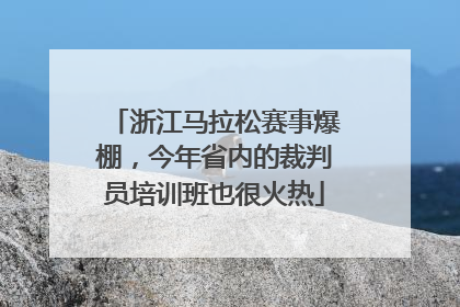 浙江马拉松赛事爆棚，今年省内的裁判员培训班也很火热