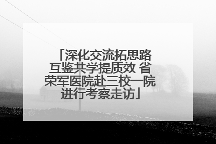 深化交流拓思路 互鉴共学提质效 省荣军医院赴三校一院进行考察走访