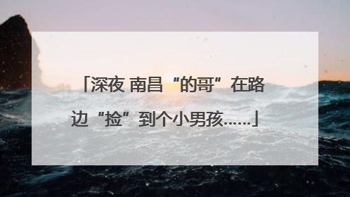 深夜 南昌“的哥”在路边“捡”到个小男孩……